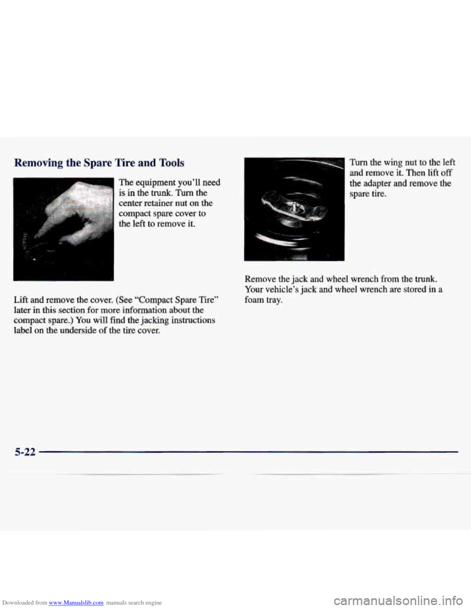 CHEVROLET MALIBU 1997 5.G Owners Manual Downloaded from www.Manualslib.com manuals search engine Removing the Spare Tire and Tools
The equipment you’ll need
is
in the trunk. Turn the
center retainer nut on the
compact spare CHEVROLET MALIBU 1997 5.G Owners Manual Downloaded from www.Manualslib.com manuals search engine Removing the Spare Tire and Tools
The equipment you’ll need
is
in the trunk. Turn the
center retainer nut on the
compact spare