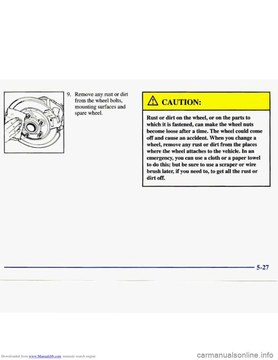 CHEVROLET MALIBU 1997 5.G Owners Manual Downloaded from www.Manualslib.com manuals search engine 9. Remove any rust or dirt 
from the wheel bolts, 
mounting surfaces and 
spare wheel. 
/! CAUTION: 
Rust or  dirt  on  the wheel,  or on  the 