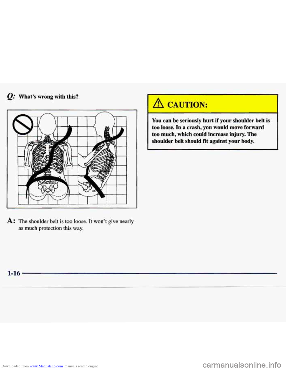 CHEVROLET MALIBU 1997 5.G Owners Manual Downloaded from www.Manualslib.com manuals search engine Q: What’s wrong with this?
1 CAUTION:
You can be seriously hurt if your shoulder belt is
too
loose. In a crash, you would CHEVROLET MALIBU 1997 5.G Owners Manual Downloaded from www.Manualslib.com manuals search engine Q: What’s wrong with this?
1 CAUTION:
You can be seriously hurt if your shoulder belt is
too
loose. In a crash, you would