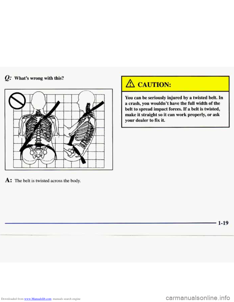 CHEVROLET MALIBU 1997 5.G Owners Manual Downloaded from www.Manualslib.com manuals search engine @ Whats  wrong  with  this? 
A: The belt is twisted across the body. 
You  can  be  seriously  injured  by  a  twisted  belt.  In 
a  crash, 
