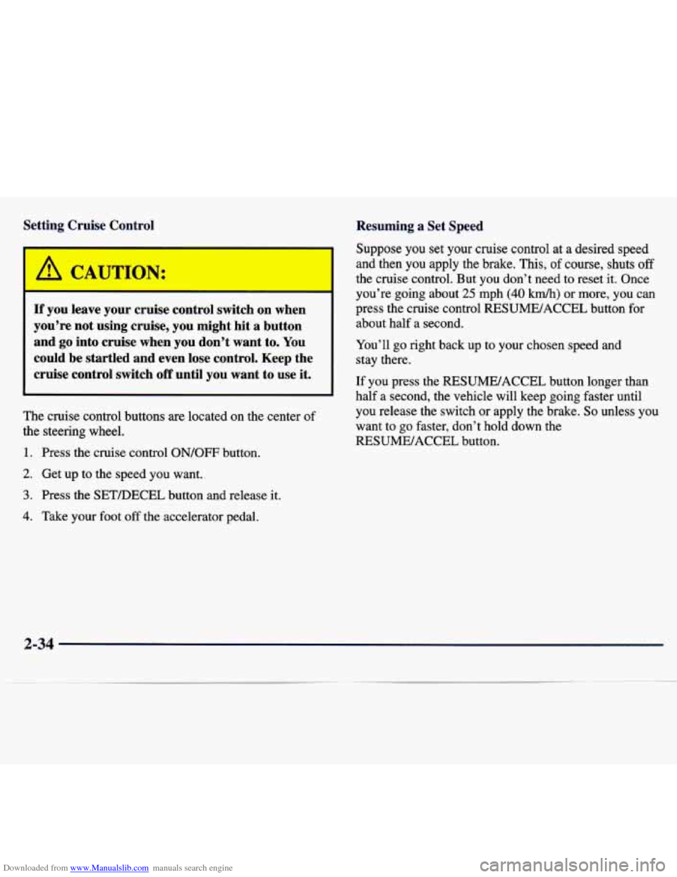 CHEVROLET MALIBU 1997 5.G Owners Manual Downloaded from www.Manualslib.com manuals search engine Setting Cruise Control
A C A UTION:
I
If you leave your cruise control switch on when
you’re not using cruise,
you might hit CHEVROLET MALIBU 1997 5.G Owners Manual Downloaded from www.Manualslib.com manuals search engine Setting Cruise Control
A C A UTION:
I
If you leave your cruise control switch on when
you’re not using cruise,
you might hit