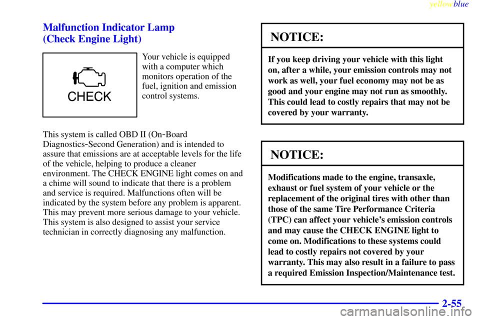 CHEVROLET MALIBU 1999 5.G Owners Manual yellowblue     
2-55 Malfunction Indicator Lamp 
(Check Engine Light)
Your vehicle is equipped
with a computer which
monitors operation of the
fuel, ignition and emission
control systems.
This system 