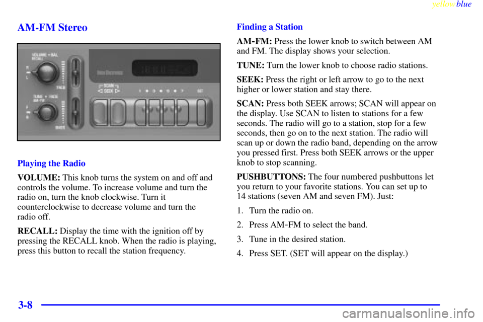 CHEVROLET MALIBU 1999 5.G Owners Manual yellowblue     
3-8 AM-FM Stereo
Playing the Radio
VOLUME: This knob turns the system on and off and
controls the volume. To increase volume and turn the
radio on, turn the knob clockwise. Turn it
cou