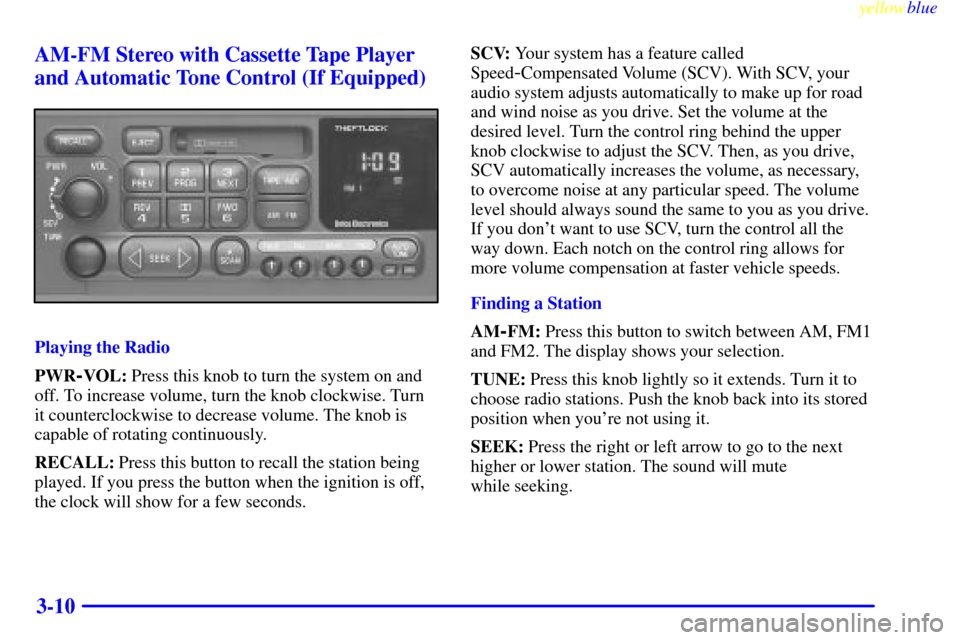 CHEVROLET MALIBU 1999 5.G Owners Manual yellowblue     
3-10 AM-FM Stereo with Cassette Tape Player
and Automatic Tone Control (If Equipped)
Playing the Radio
PWR
-VOL: Press this knob to turn the system on and
off. To increase volume, turn