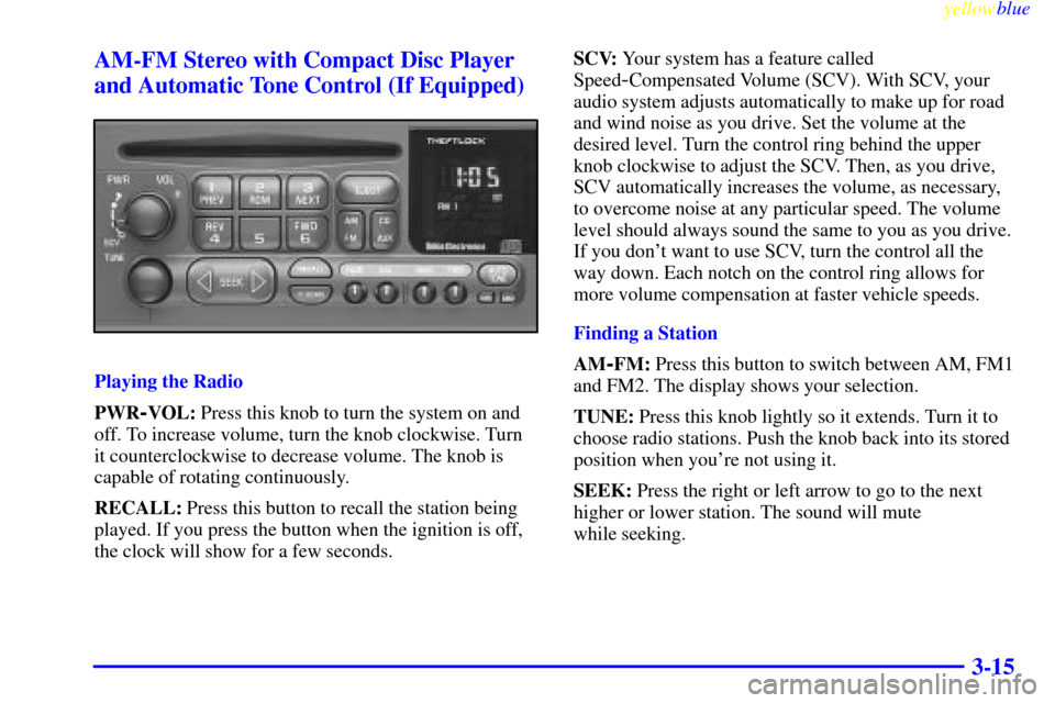 CHEVROLET MALIBU 1999 5.G Owners Manual yellowblue     
3-15 AM-FM Stereo with Compact Disc Player
and Automatic Tone Control (If Equipped)
Playing the Radio
PWR
-VOL: Press this knob to turn the system on and
off. To increase volume, turn 
