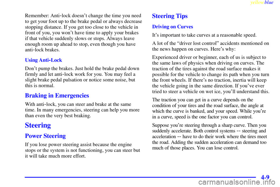 CHEVROLET MALIBU 1999 5.G Owners Manual yellowblue     
4-9
Remember: Anti-lock doesnt change the time you need
to get your foot up to the brake pedal or always decrease
stopping distance. If you get too close to the vehicle in
front of yo