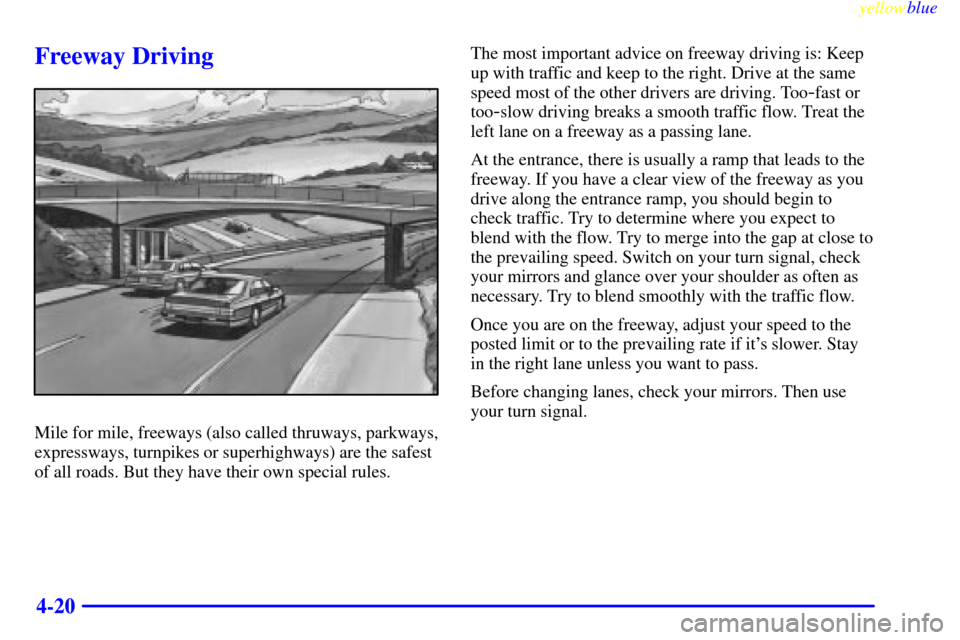 CHEVROLET MALIBU 1999 5.G Owners Manual yellowblue     
4-20
Freeway Driving
Mile for mile, freeways (also called thruways, parkways,
expressways, turnpikes or superhighways) are the safest
of all roads. But they have their own special rule