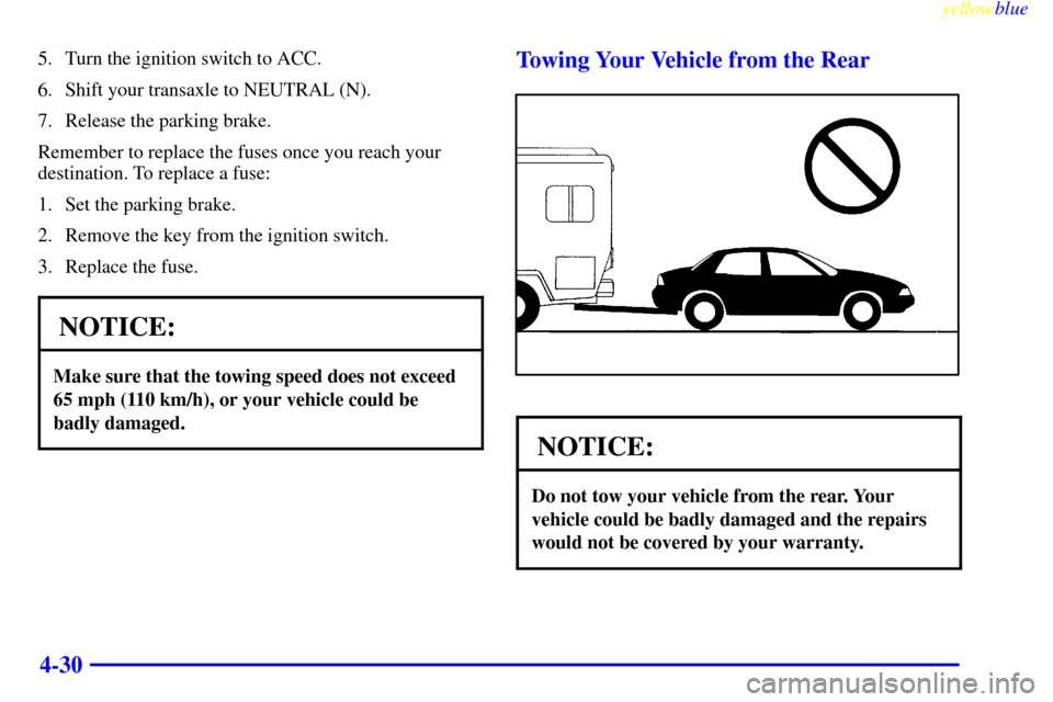 CHEVROLET MALIBU 1999 5.G Owners Manual yellowblue     
4-30
5. Turn the ignition switch to ACC.
6. Shift your transaxle to NEUTRAL (N).
7. Release the parking brake.
Remember to replace the fuses once you reach your
destination. To replace