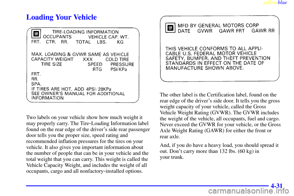 CHEVROLET MALIBU 1999 5.G Owners Manual yellowblue     
4-31
Loading Your Vehicle
Two labels on your vehicle show how much weight it
may properly carry. The Tire
-Loading Information label
found on the rear edge of the drivers side rear pa