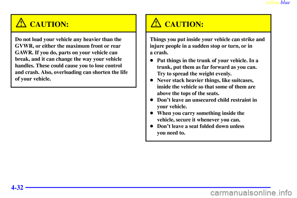 CHEVROLET MALIBU 1999 5.G Owners Manual yellowblue     
4-32
CAUTION:
Do not load your vehicle any heavier than the
GVWR, or either the maximum front or rear
GAWR. If you do, parts on your vehicle can
break, and it can change the way your v