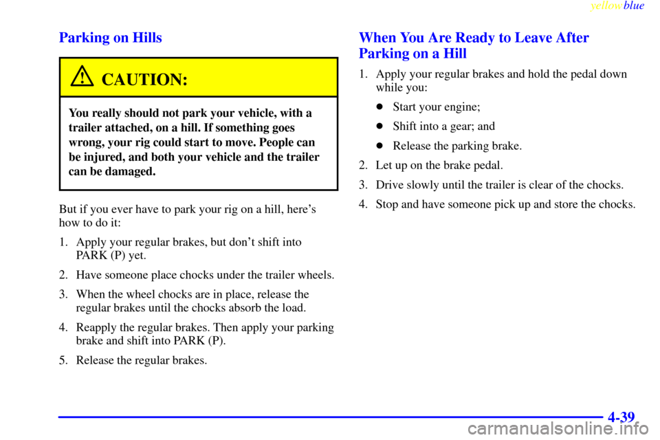 CHEVROLET MALIBU 1999 5.G Owners Manual yellowblue     
4-39 Parking on Hills
CAUTION:
You really should not park your vehicle, with a
trailer attached, on a hill. If something goes
wrong, your rig could start to move. People can
be injured