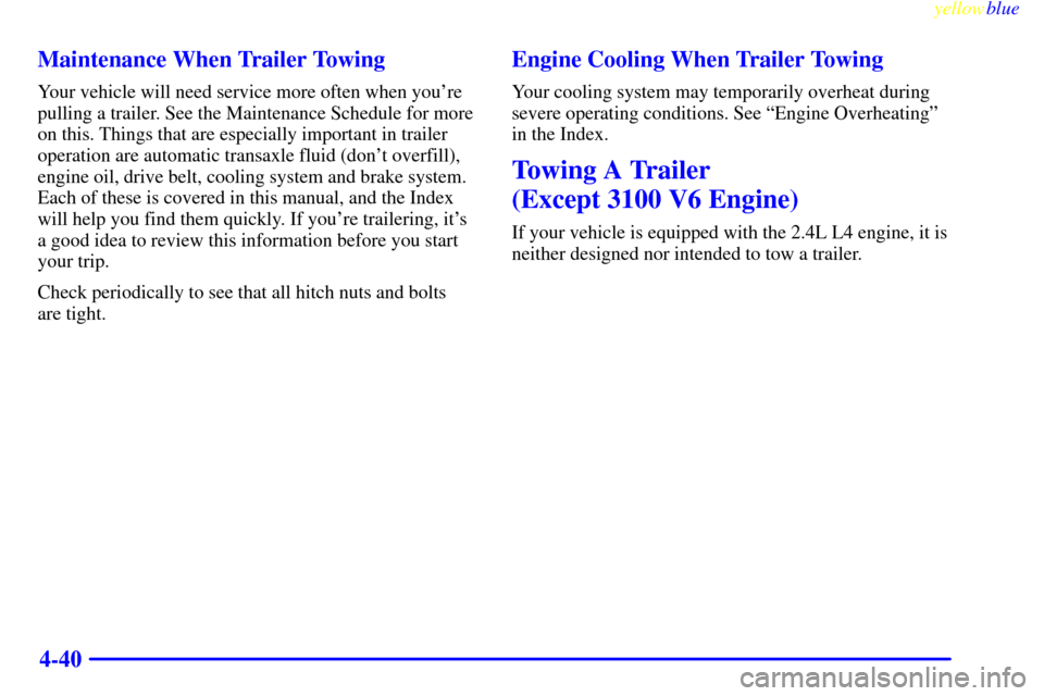 CHEVROLET MALIBU 1999 5.G Owners Manual yellowblue     
4-40 Maintenance When Trailer Towing
Your vehicle will need service more often when youre
pulling a trailer. See the Maintenance Schedule for more
on this. Things that are especially 