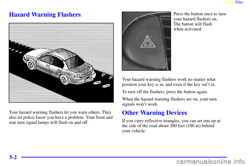 CHEVROLET MALIBU 1999 5.G Owners Manual yellowblue     
5-2
Hazard Warning Flashers
Your hazard warning flashers let you warn others. They
also let police know you have a problem. Your front and
rear turn signal lamps will flash on and off.