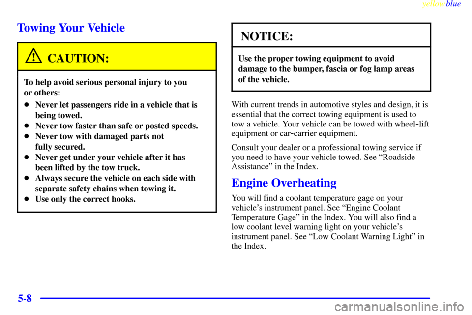 CHEVROLET MALIBU 1999 5.G Owners Manual yellowblue     
5-8
Towing Your Vehicle
CAUTION:
To help avoid serious personal injury to you 
or others:
Never let passengers ride in a vehicle that is
being towed.
Never tow faster than safe or po
