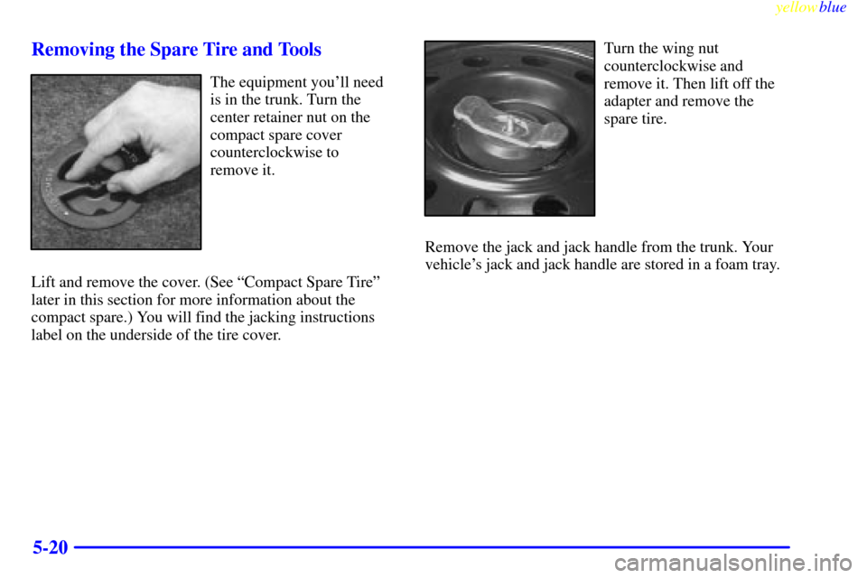 CHEVROLET MALIBU 1999 5.G Owners Manual yellowblue     
5-20 Removing the Spare Tire and Tools
The equipment youll need
is in the trunk. Turn the
center retainer nut on the
compact spare cover
counterclockwise to 
remove it.
Lift and remov