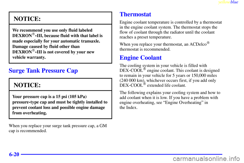 CHEVROLET MALIBU 1999 5.G Owners Manual yellowblue     
6-20
NOTICE:
We recommend you use only fluid labeled
DEXRON-III, because fluid with that label is
made especially for your automatic transaxle.
Damage caused by fluid other than
DEXRO