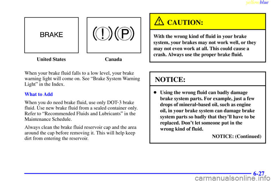 CHEVROLET MALIBU 1999 5.G Owners Manual yellowblue     
6-27
United States Canada
When your brake fluid falls to a low level, your brake
warning light will come on. See ªBrake System Warning
Lightº in the Index.
What to Add
When you do ne