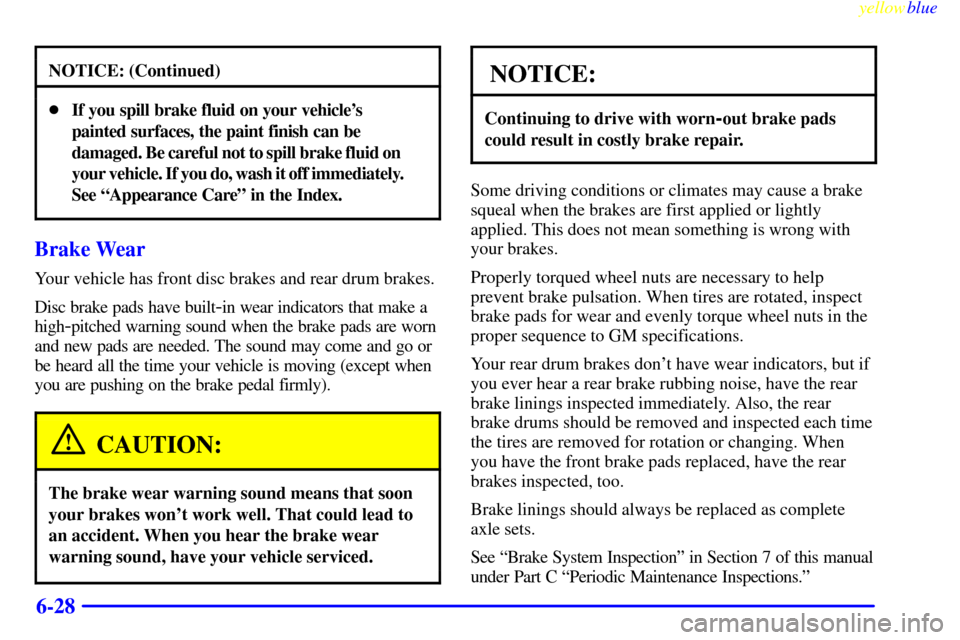 CHEVROLET MALIBU 1999 5.G Owners Manual yellowblue     
6-28
NOTICE: (Continued)
If you spill brake fluid on your vehicles 
painted surfaces, the paint finish can be 
damaged. Be careful not to spill brake fluid on 
your vehicle. If you d