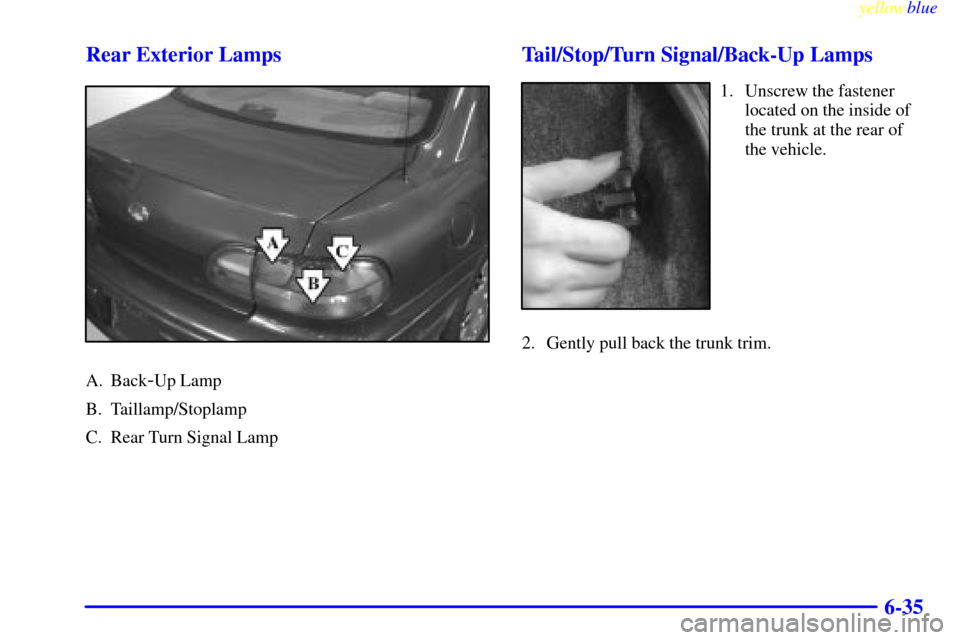 CHEVROLET MALIBU 1999 5.G Owners Manual yellowblue     
6-35 Rear Exterior Lamps
A. Back-Up Lamp
B. Taillamp/Stoplamp
C. Rear Turn Signal Lamp
Tail/Stop/Turn Signal/Back-Up Lamps
1. Unscrew the fastener
located on the inside of
the trunk at