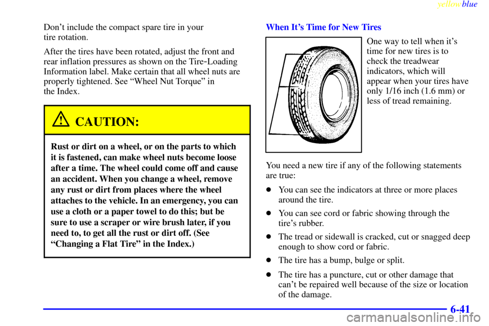 CHEVROLET MALIBU 1999 5.G Owners Manual yellowblue     
6-41
Dont include the compact spare tire in your 
tire rotation.
After the tires have been rotated, adjust the front and
rear inflation pressures as shown on the Tire
-Loading
Informa