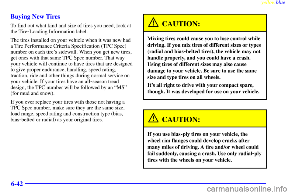 CHEVROLET MALIBU 1999 5.G Owners Manual yellowblue     
6-42 Buying New Tires
To find out what kind and size of tires you need, look at
the Tire
-Loading Information label.
The tires installed on your vehicle when it was new had
a Tire Perf