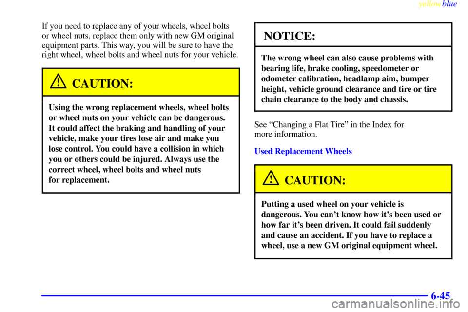 CHEVROLET MALIBU 1999 5.G Owners Manual yellowblue
6-45
If you need to replace any of your wheels, wheel bolts
or wheel nuts, replace them only with new GM original
equipment parts. This way, you will be sure to have the
right wheel, w CHEVROLET MALIBU 1999 5.G Owners Manual yellowblue
6-45
If you need to replace any of your wheels, wheel bolts
or wheel nuts, replace them only with new GM original
equipment parts. This way, you will be sure to have the
right wheel, w