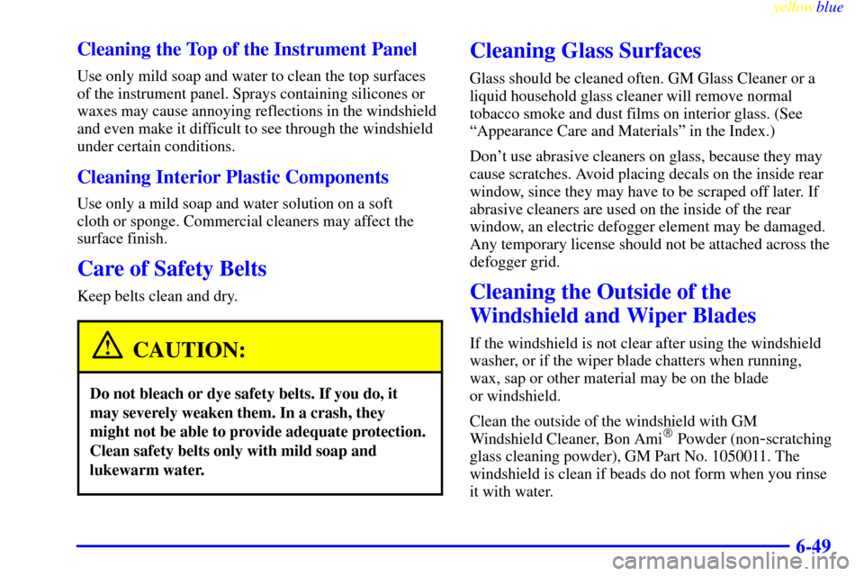 CHEVROLET MALIBU 1999 5.G Owners Manual yellowblue     
6-49 Cleaning the Top of the Instrument Panel
Use only mild soap and water to clean the top surfaces
of the instrument panel. Sprays containing silicones or
waxes may cause annoying re