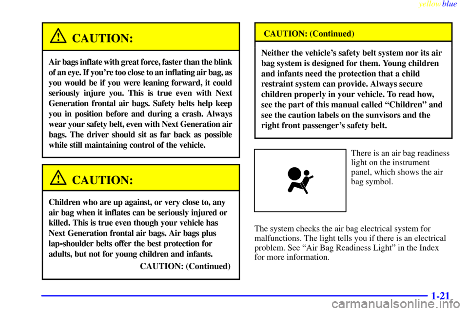 CHEVROLET MALIBU 1999 5.G Owners Manual yellowblue     
1-21
CAUTION:
Air bags inflate with great force, faster than the blink
of an eye. If youre too close to an inflating air bag, as
you would be if you were leaning forward, it could
ser