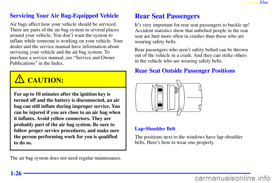 CHEVROLET MALIBU 1999 5.G Owners Guide yellowblue
1-26 Servicing Your Air Bag-Equipped Vehicle
Air bags affect how your vehicle should be serviced.
There are parts of the air bag system in several places
around your vehicle. You dont CHEVROLET MALIBU 1999 5.G Owners Guide yellowblue
1-26 Servicing Your Air Bag-Equipped Vehicle
Air bags affect how your vehicle should be serviced.
There are parts of the air bag system in several places
around your vehicle. You dont