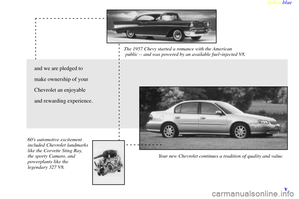CHEVROLET MALIBU 1999 5.G Owners Manual yellowblue
v
The 1957 Chevy started a romance with the American
public -- and was powered by an available fuel-injected V8.
Your new Chevrolet continues a tradition of quality and value. 60s CHEVROLET MALIBU 1999 5.G Owners Manual yellowblue
v
The 1957 Chevy started a romance with the American
public -- and was powered by an available fuel-injected V8.
Your new Chevrolet continues a tradition of quality and value. 60s