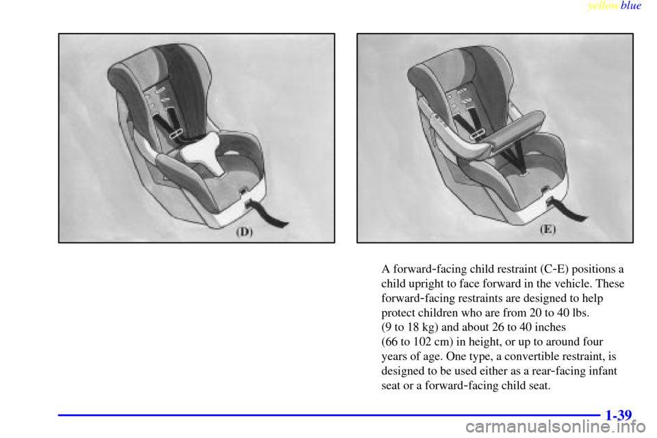 CHEVROLET MALIBU 1999 5.G Owners Manual yellowblue
1-39
A forward-facing child restraint (C-E) positions a
child upright to face forward in the vehicle. These
forward
-facing restraints are designed to help
protect children who are fro CHEVROLET MALIBU 1999 5.G Owners Manual yellowblue
1-39
A forward-facing child restraint (C-E) positions a
child upright to face forward in the vehicle. These
forward
-facing restraints are designed to help
protect children who are fro