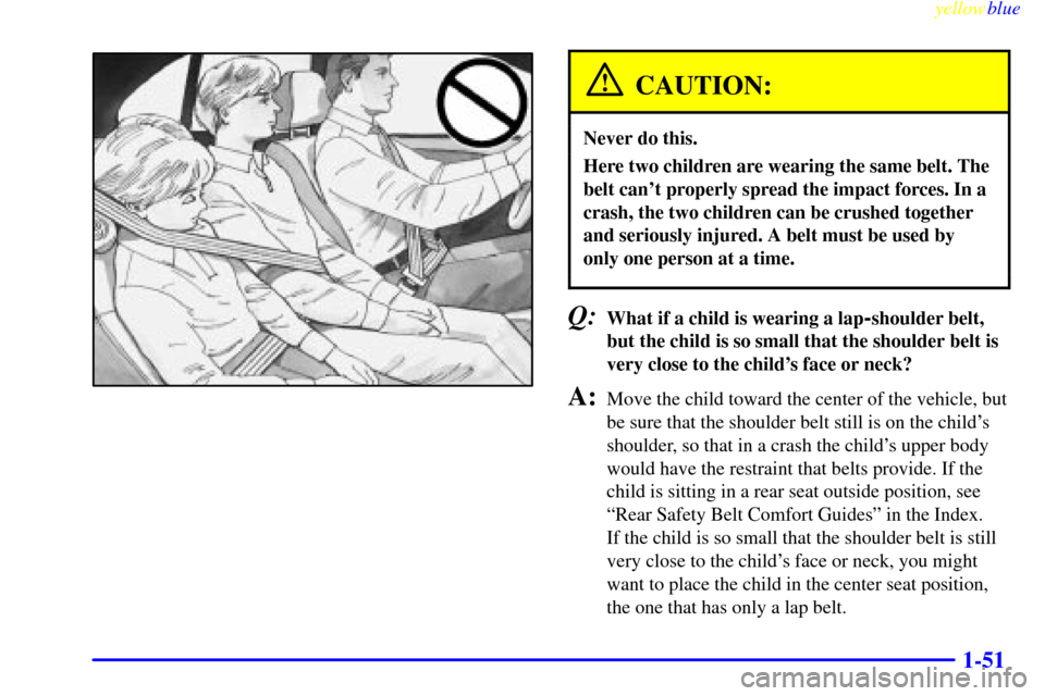 CHEVROLET MALIBU 1999 5.G Workshop Manual yellowblue     
1-51
CAUTION:
Never do this.
Here two children are wearing the same belt. The
belt cant properly spread the impact forces. In a
crash, the two children can be crushed together
and ser