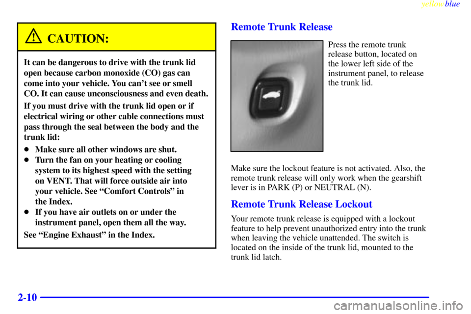 CHEVROLET MALIBU 1999 5.G Manual PDF yellowblue     
2-10
CAUTION:
It can be dangerous to drive with the trunk lid
open because carbon monoxide (CO) gas can
come into your vehicle. You cant see or smell
CO. It can cause unconsciousness 