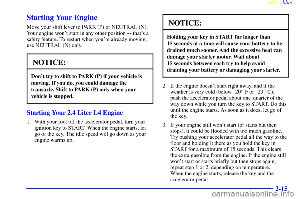CHEVROLET MALIBU 1999 5.G Manual PDF yellowblue     
2-15
Starting Your Engine
Move your shift lever to PARK (P) or NEUTRAL (N).
Your engine wont start in any other position 
-- thats a
safety feature. To restart when youre already mo