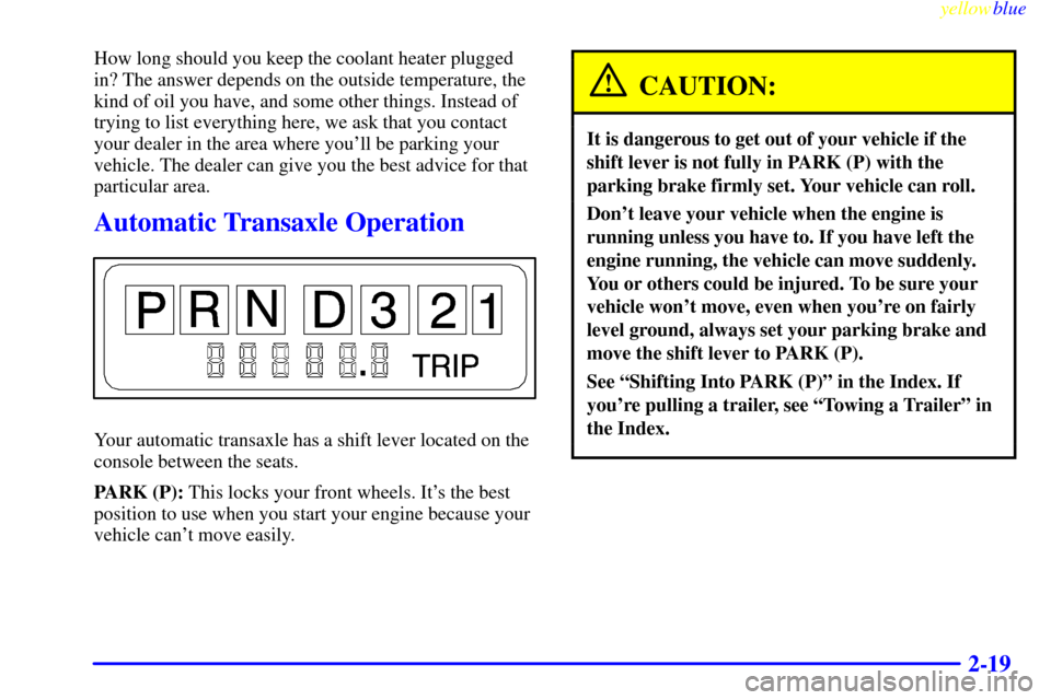 CHEVROLET MALIBU 1999 5.G Manual Online yellowblue     
2-19
How long should you keep the coolant heater plugged
in? The answer depends on the outside temperature, the
kind of oil you have, and some other things. Instead of
trying to list e