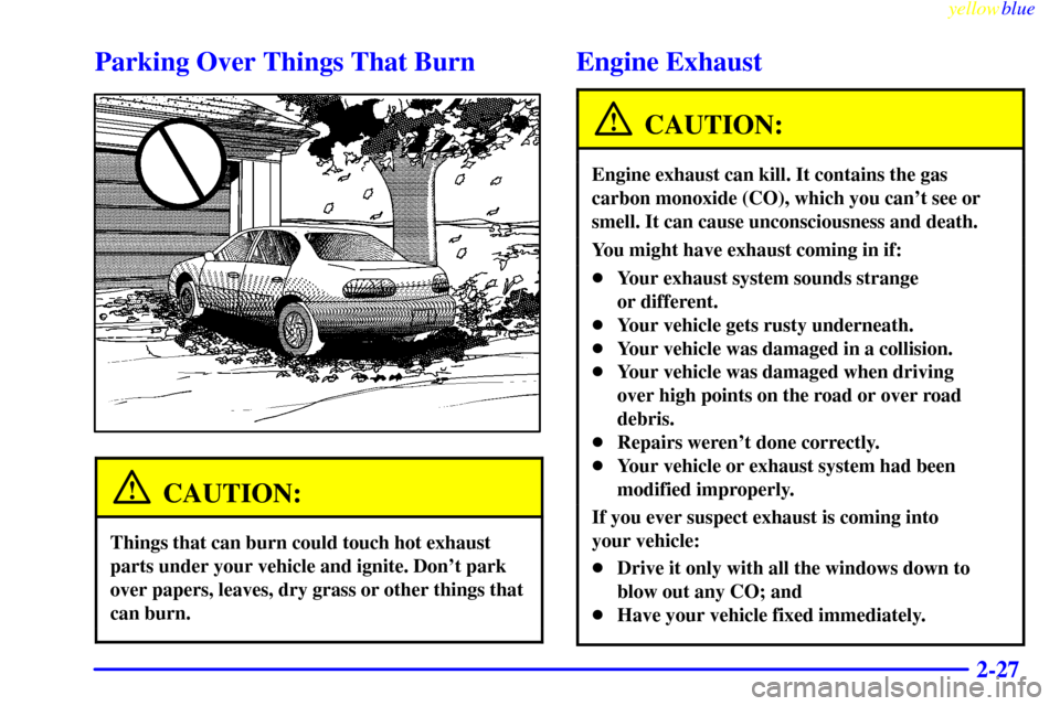 CHEVROLET MALIBU 1999 5.G Manual Online yellowblue     
2-27
Parking Over Things That Burn
CAUTION:
Things that can burn could touch hot exhaust
parts under your vehicle and ignite. Dont park
over papers, leaves, dry grass or other things 