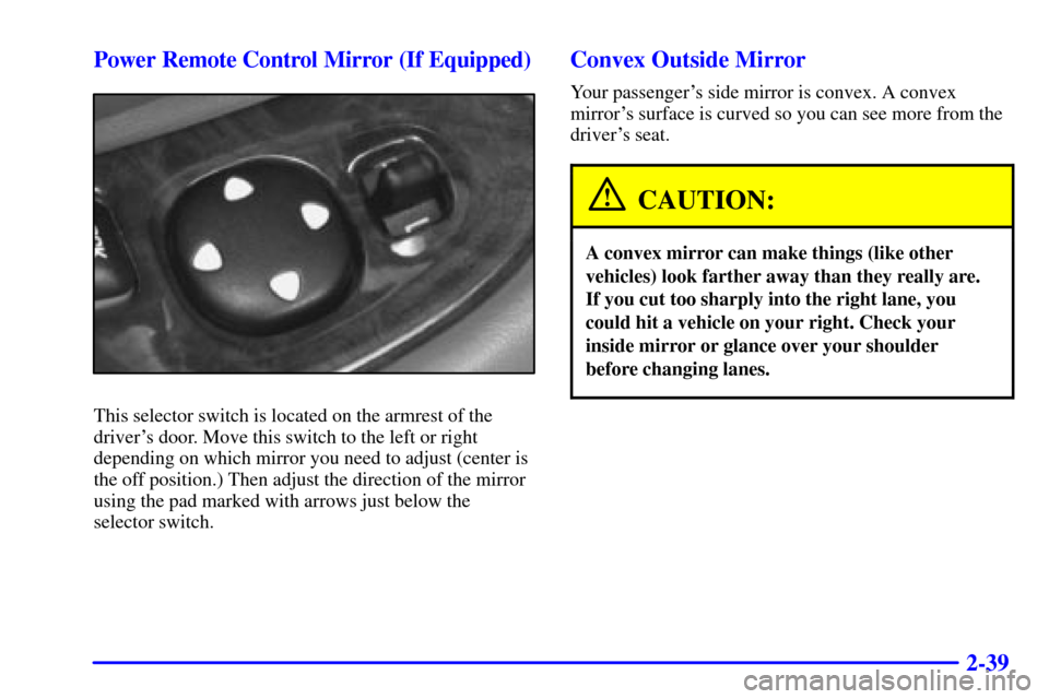 CHEVROLET MALIBU 2000 5.G Owners Manual 2-39 Power Remote Control Mirror (If Equipped)
This selector switch is located on the armrest of the
drivers door. Move this switch to the left or right
depending on which mirror you need to adjust (