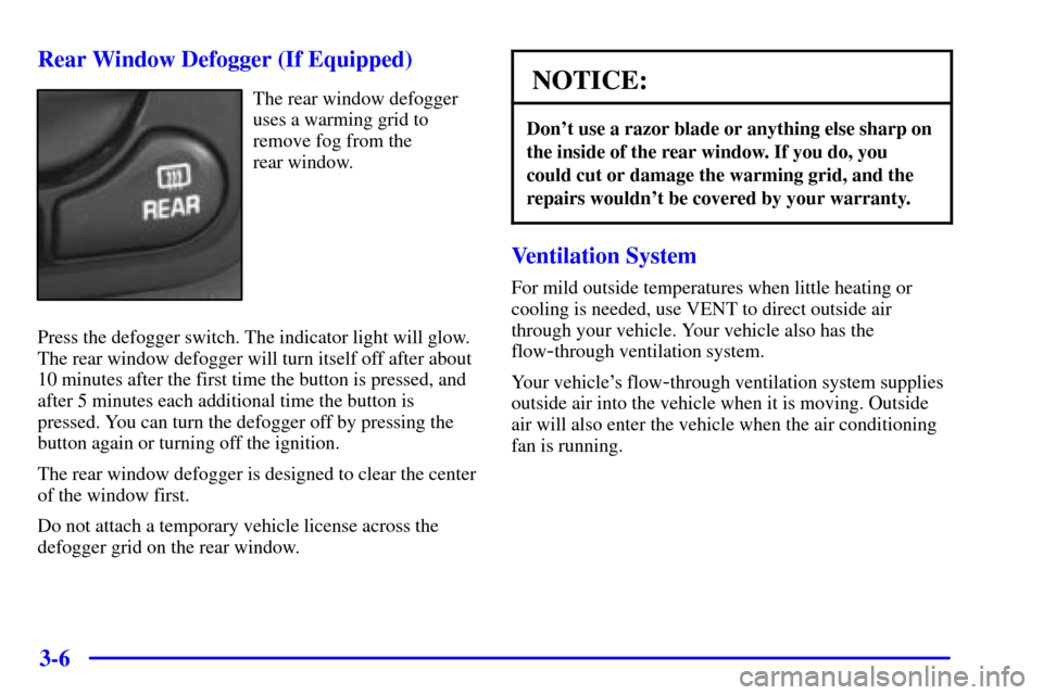 CHEVROLET MALIBU 2000 5.G Owners Manual 3-6 Rear Window Defogger (If Equipped)
The rear window defogger
uses a warming grid to
remove fog from the 
rear window.
Press the defogger switch. The indicator light will glow.
The rear window defog