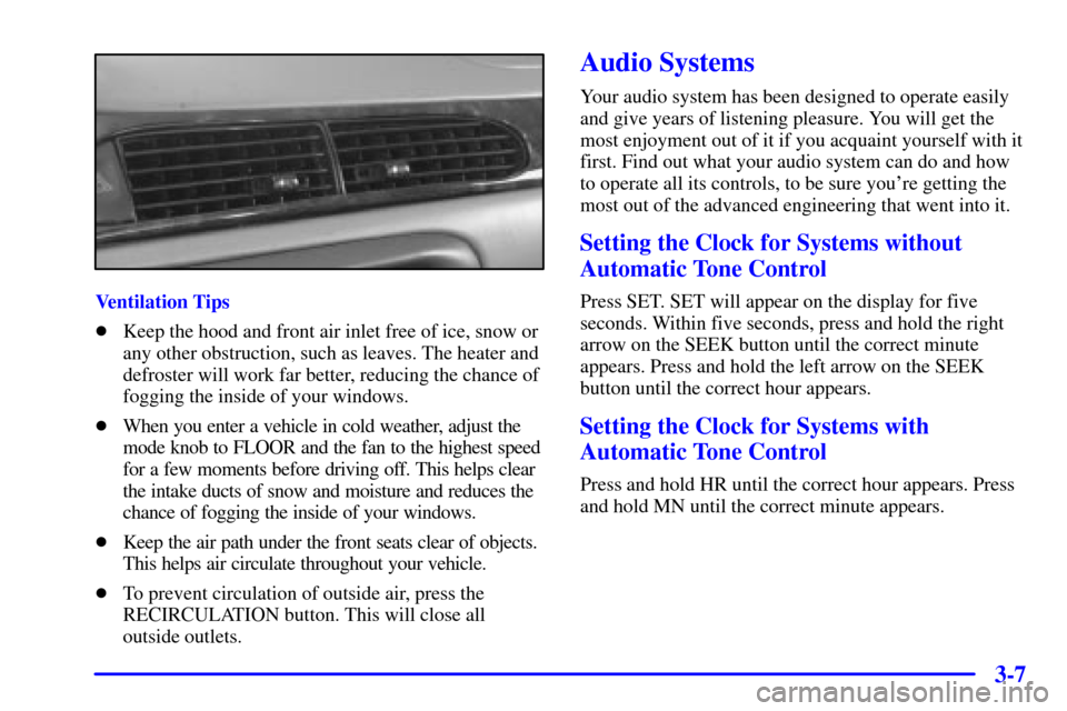 CHEVROLET MALIBU 2000 5.G Owners Manual 3-7
Ventilation Tips
Keep the hood and front air inlet free of ice, snow or
any other obstruction, such as leaves. The heater and
defroster will work far better, reducing the chance of
fogging the in