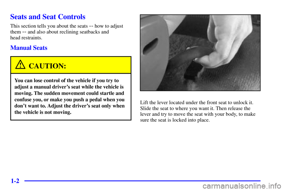 CHEVROLET MALIBU 2000 5.G User Guide 1-2
Seats and Seat Controls
This section tells you about the seats -- how to adjust
them 
-- and also about reclining seatbacks and 
head restraints.
Manual Seats
CAUTION:
You can lose control of the 