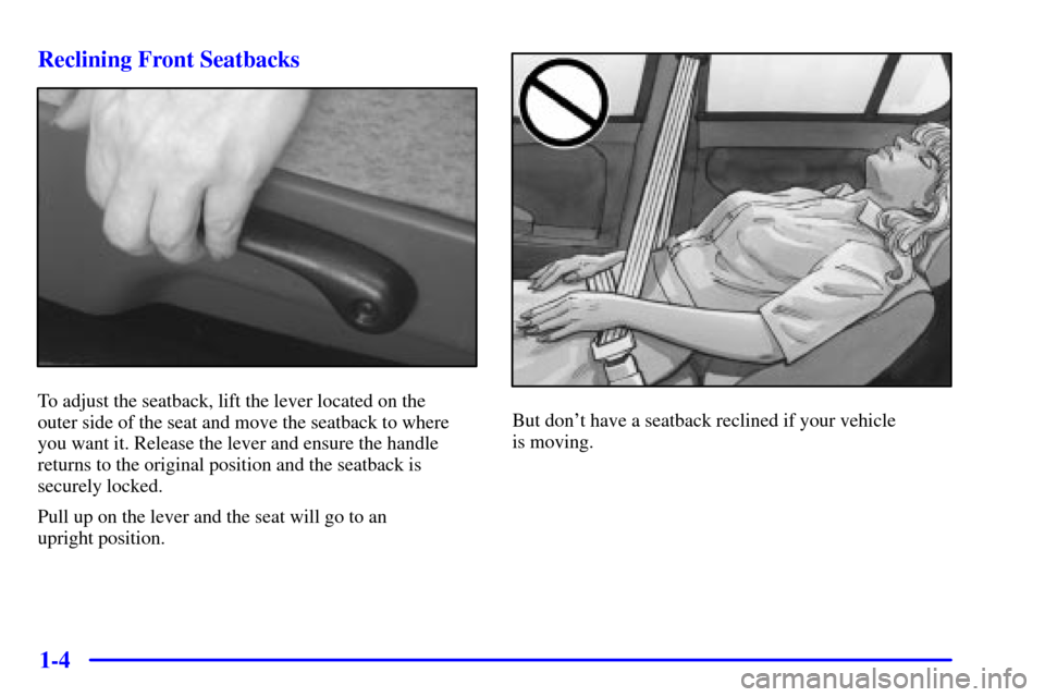 CHEVROLET MALIBU 2000 5.G User Guide 1-4 Reclining Front Seatbacks
To adjust the seatback, lift the lever located on the 
outer side of the seat and move the seatback to where
you want it. Release the lever and ensure the handle
returns 
