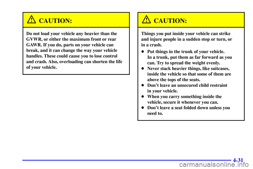 CHEVROLET MALIBU 2000 5.G Owners Manual 4-31
CAUTION:
Do not load your vehicle any heavier than the
GVWR, or either the maximum front or rear
GAWR. If you do, parts on your vehicle can
break, and it can change the way your vehicle
handles. 