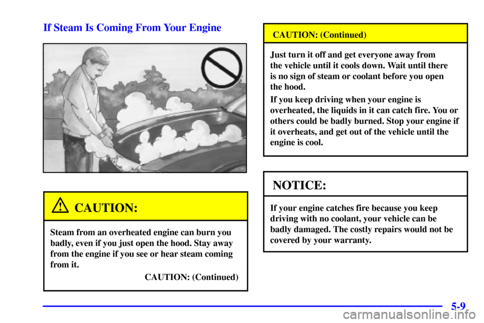 CHEVROLET MALIBU 2000 5.G Owners Manual 5-9 If Steam Is Coming From Your Engine
CAUTION:
Steam from an overheated engine can burn you
badly, even if you just open the hood. Stay away
from the engine if you see or hear steam coming
from it.
