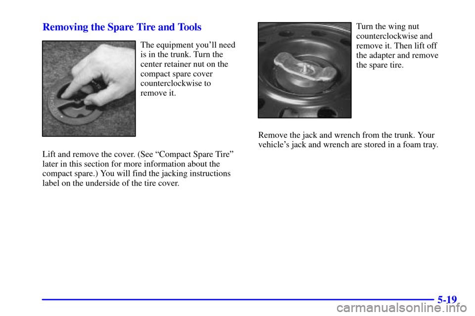 CHEVROLET MALIBU 2000 5.G Owners Manual 5-19 Removing the Spare Tire and Tools
The equipment youll need
is in the trunk. Turn the
center retainer nut on the
compact spare cover
counterclockwise to 
remove it.
Lift and remove the cover. (Se