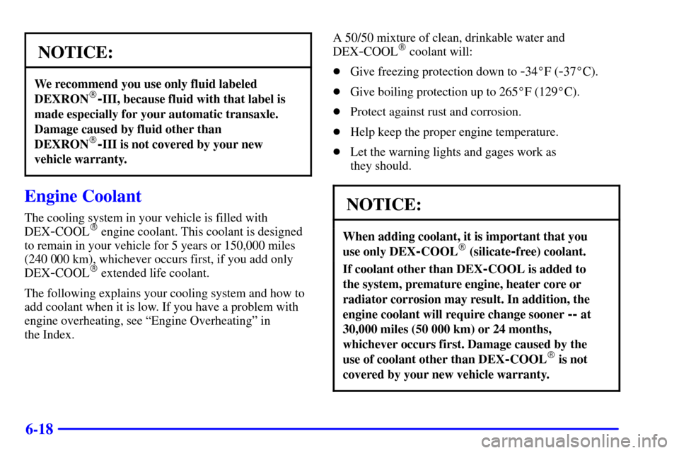 CHEVROLET MALIBU 2000 5.G Owners Manual 6-18
NOTICE:
We recommend you use only fluid labeled
DEXRON-III, because fluid with that label is
made especially for your automatic transaxle.
Damage caused by fluid other than
DEXRON
-III is not c