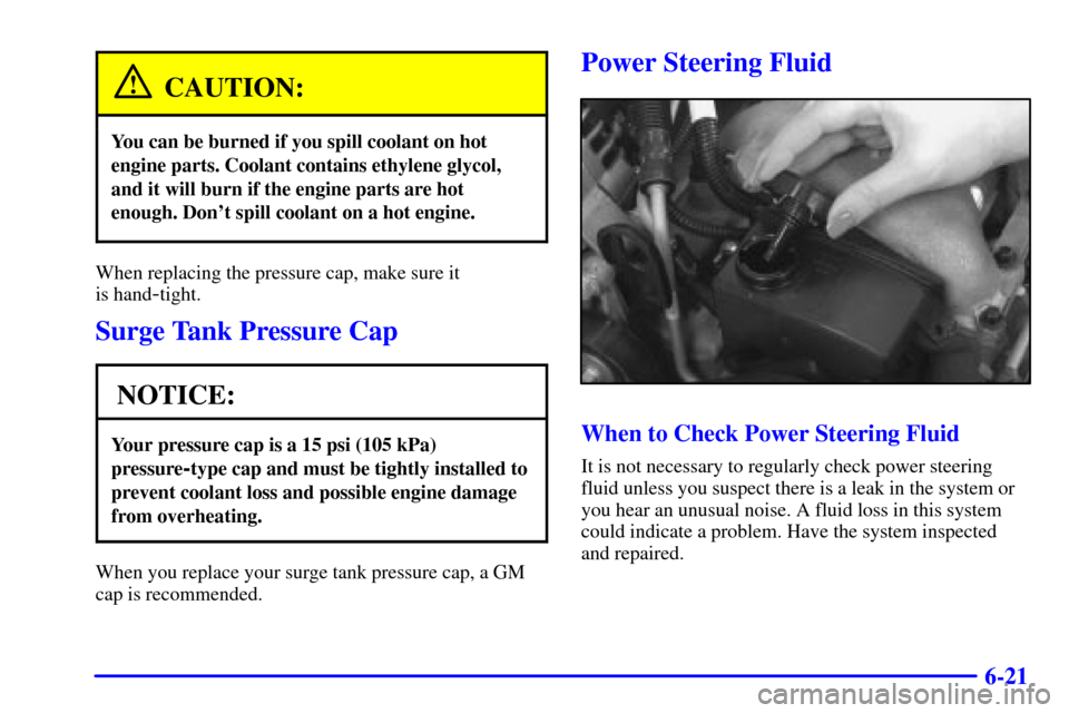 CHEVROLET MALIBU 2000 5.G Owners Manual 6-21
CAUTION:
You can be burned if you spill coolant on hot
engine parts. Coolant contains ethylene glycol,
and it will burn if the engine parts are hot
enough. Dont spill coolant on a hot engine.
Wh