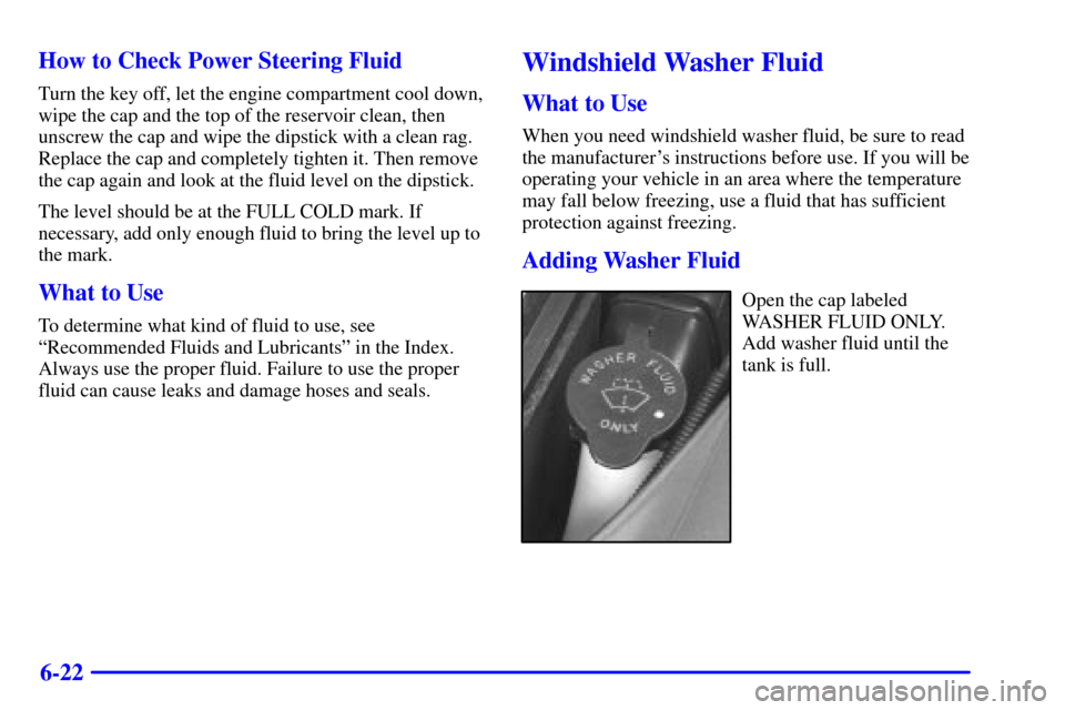 CHEVROLET MALIBU 2000 5.G Owners Manual 6-22 How to Check Power Steering Fluid
Turn the key off, let the engine compartment cool down,
wipe the cap and the top of the reservoir clean, then
unscrew the cap and wipe the dipstick with a clean 