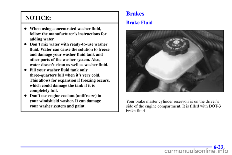 CHEVROLET MALIBU 2000 5.G Owners Manual 6-23
NOTICE:
When using concentrated washer fluid,
follow the manufacturers instructions for
adding water.
Dont mix water with ready
-to-use washer
fluid. Water can cause the solution to freeze
an