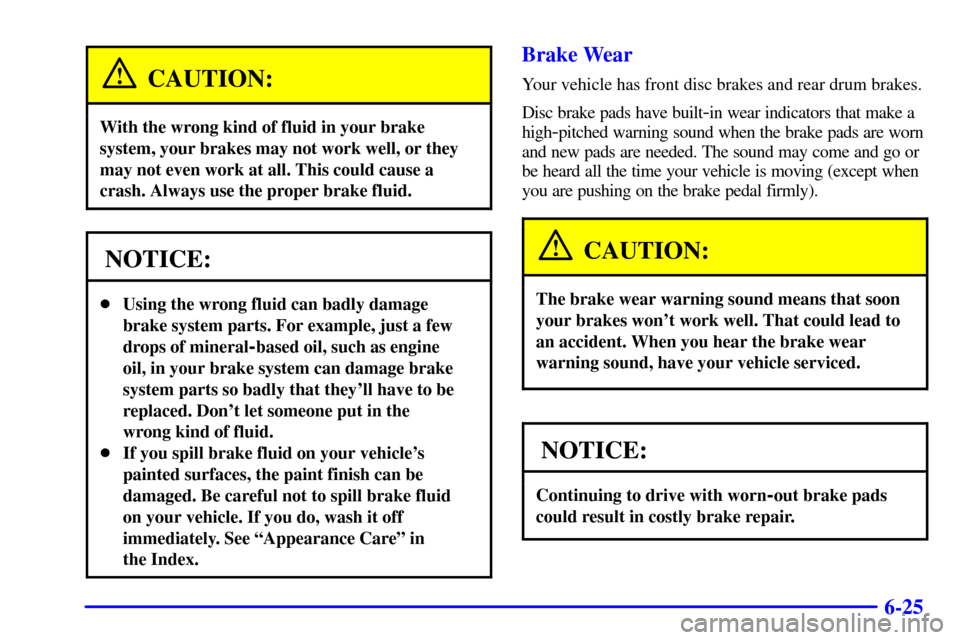 CHEVROLET MALIBU 2000 5.G Owners Manual 6-25
CAUTION:
With the wrong kind of fluid in your brake
system, your brakes may not work well, or they
may not even work at all. This could cause a
crash. Always use the proper brake fluid.
NOTICE:
