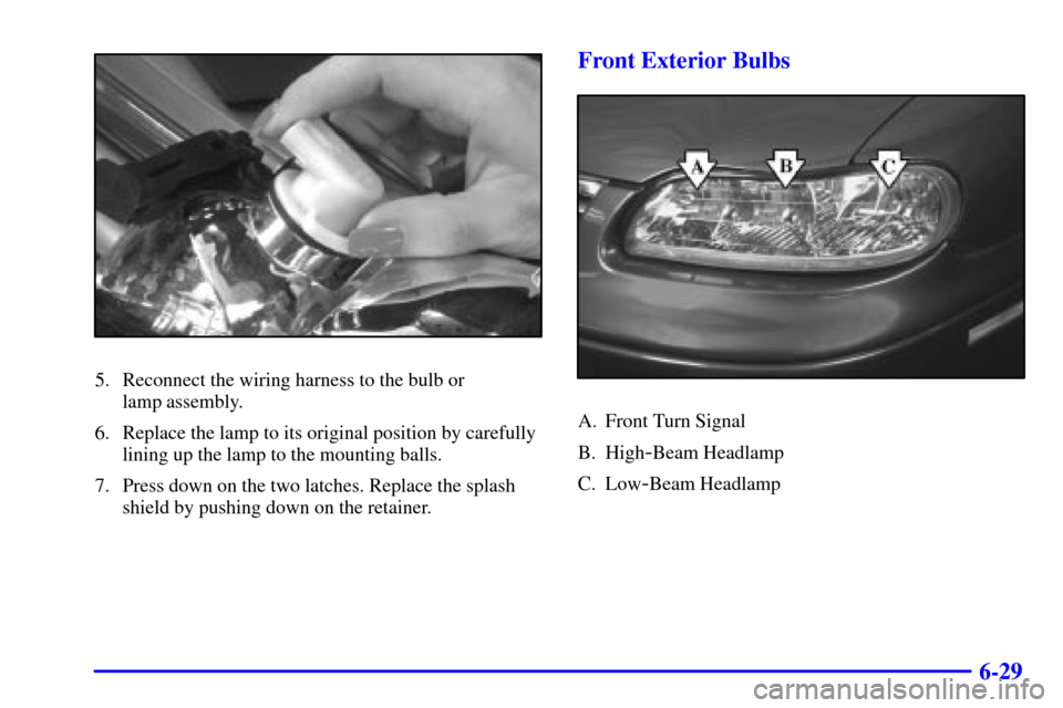 CHEVROLET MALIBU 2000 5.G Owners Manual 6-29
5. Reconnect the wiring harness to the bulb or 
lamp assembly.
6. Replace the lamp to its original position by carefully
lining up the lamp to the mounting balls.
7. Press down on the two latches
